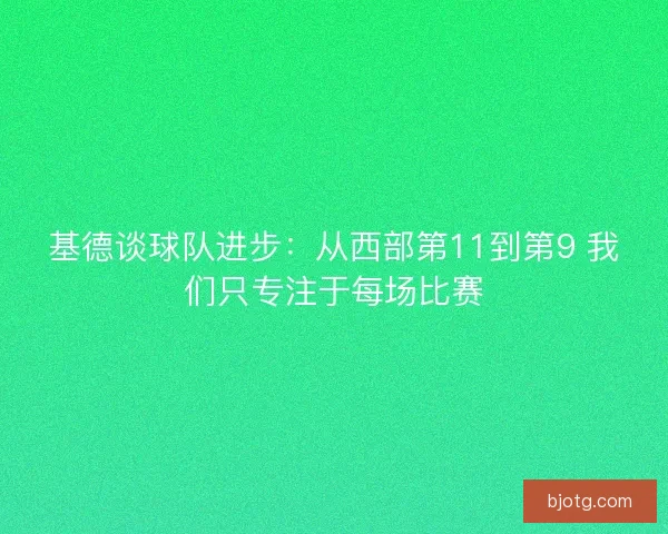 基德谈球队进步：从西部第11到第9 我们只专注于每场比赛